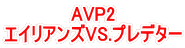AVP2 エイリアンズVS.プレデター