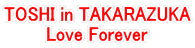 TOSHI in TAKARAZUKA Love Forever