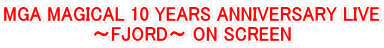 MGA MAGICAL 10 YEARS ANNIVERSARY LIVE �`FJORD�` ON SCREEN
